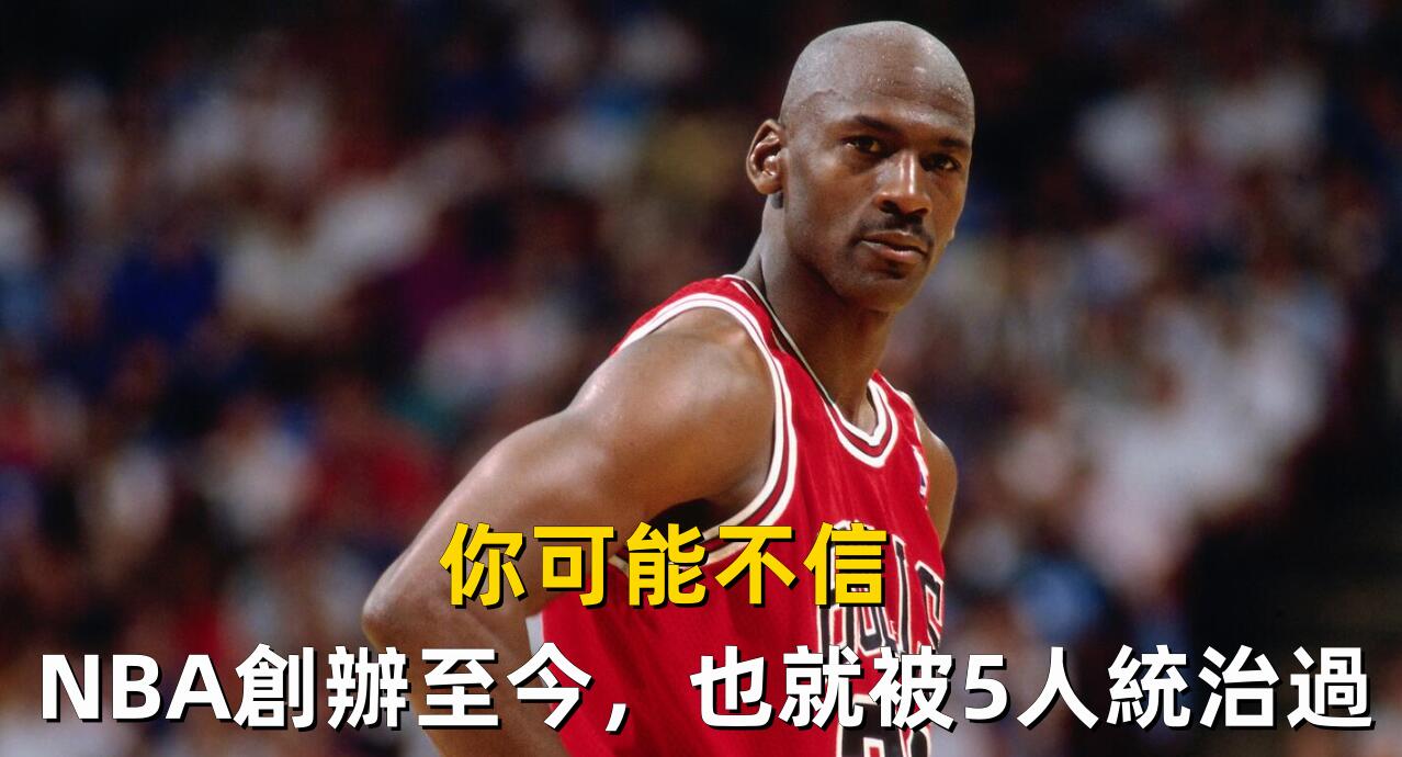 你可能不信，NBA創辦至今，滿打滿算只被這五人統治過！